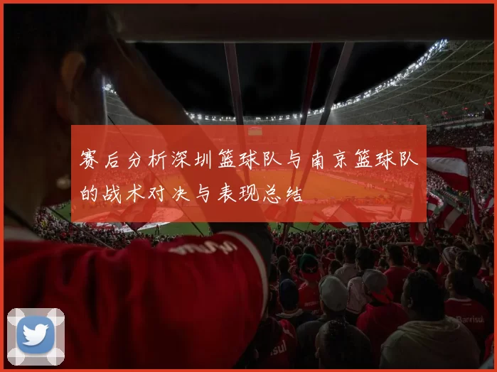 赛后分析深圳篮球队与南京篮球队的战术对决与表现总结