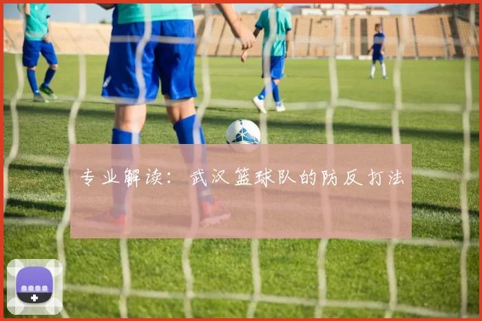 专业解读：武汉篮球队的防反打法