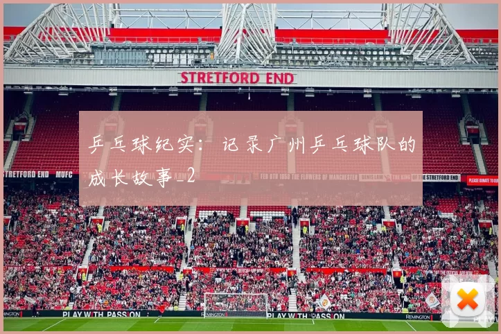 乒乓球纪实：记录广州乒乓球队的成长故事_2