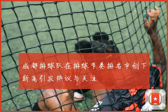 成都排球队在排球节奏排名中创下新高引发热议与关注