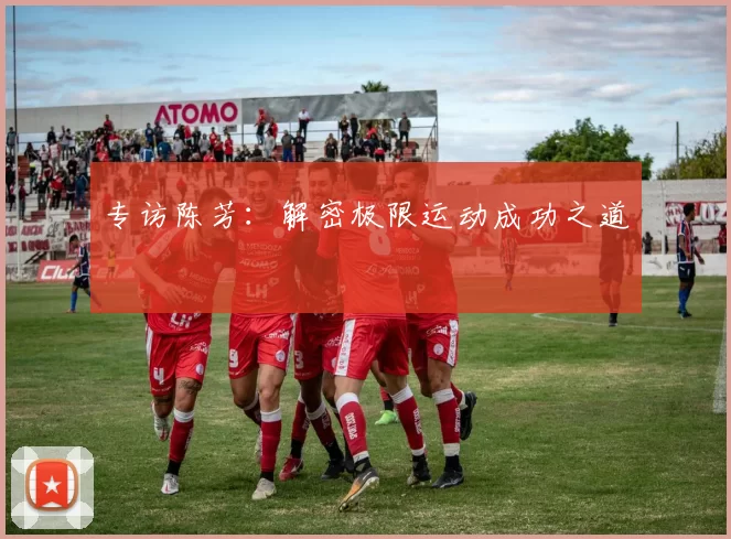 专访陈芳：解密极限运动成功之道