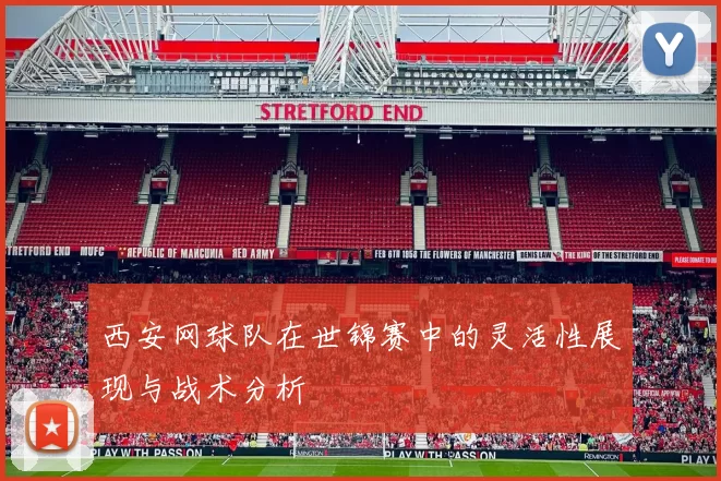 西安网球队在世锦赛中的灵活性展现与战术分析