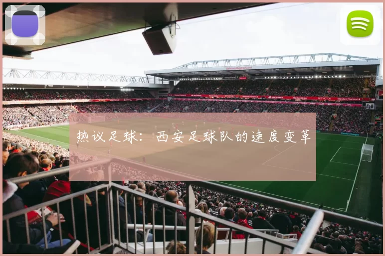 热议足球：西安足球队的速度变革