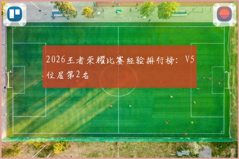 2026王者荣耀比赛经验排行榜：V5位居第2名