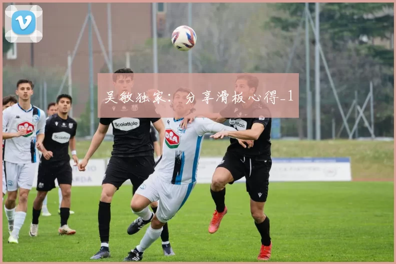 吴敏独家：分享滑板心得_1